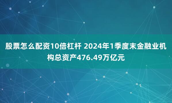 股票怎么配资10倍杠杆 2024年1季度末金融业机构总资产476.49万亿元