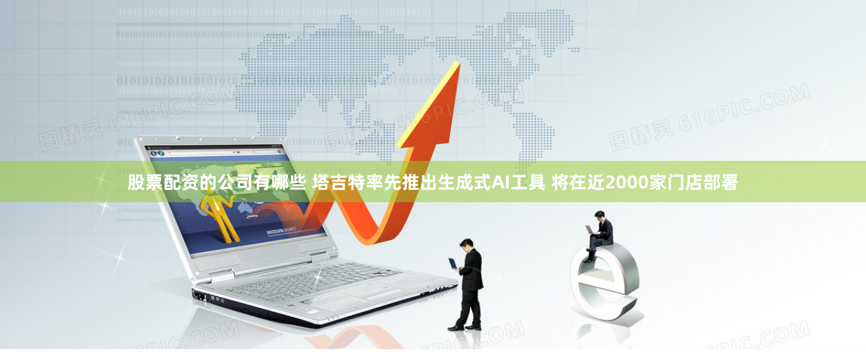 股票配资的公司有哪些 塔吉特率先推出生成式AI工具 将在近2000家门店部署