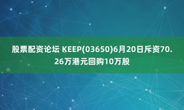 股票配资论坛 KEEP(03650)6月20日斥资70.26万港元回购10万股