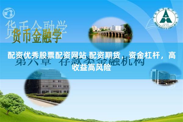 配资优秀股票配资网站 配资期货，资金杠杆，高收益高风险