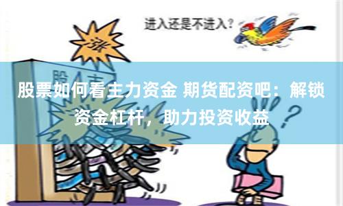 股票如何看主力资金 期货配资吧：解锁资金杠杆，助力投资收益