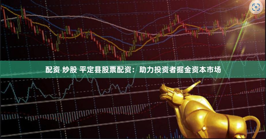配资 炒股 平定县股票配资：助力投资者掘金资本市场