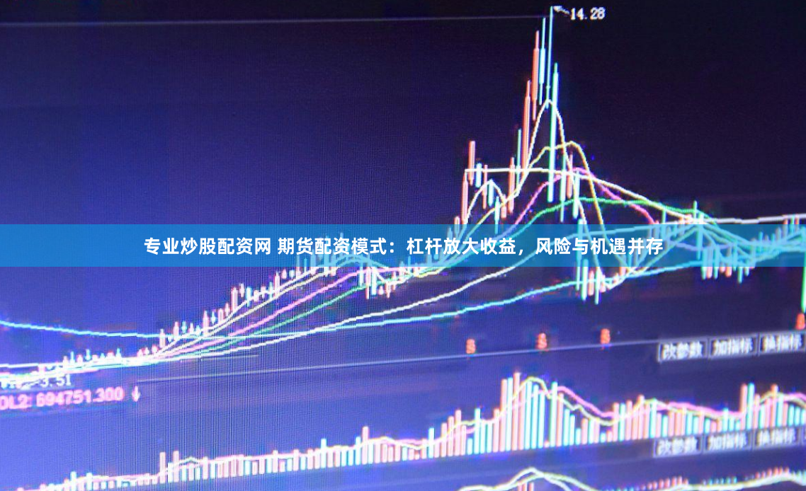 专业炒股配资网 期货配资模式：杠杆放大收益，风险与机遇并存