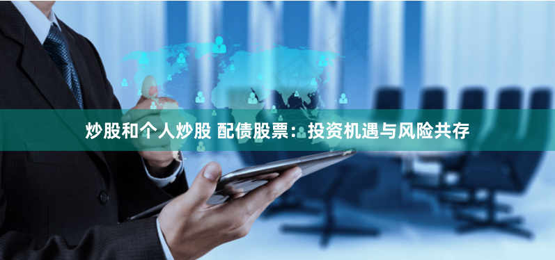 炒股和个人炒股 配债股票：投资机遇与风险共存