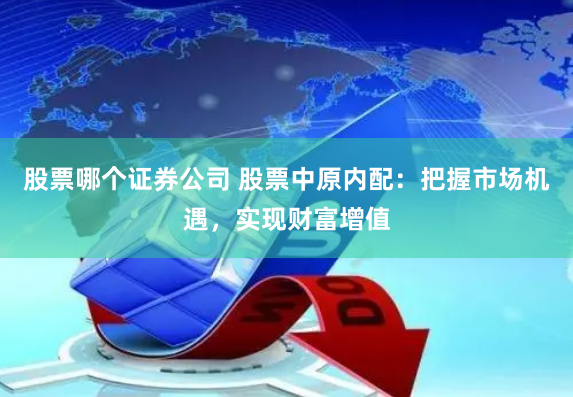 股票哪个证券公司 股票中原内配：把握市场机遇，实现财富增值