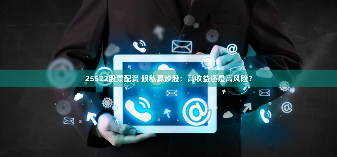 25522股票配资 跟私募炒股：高收益还是高风险？