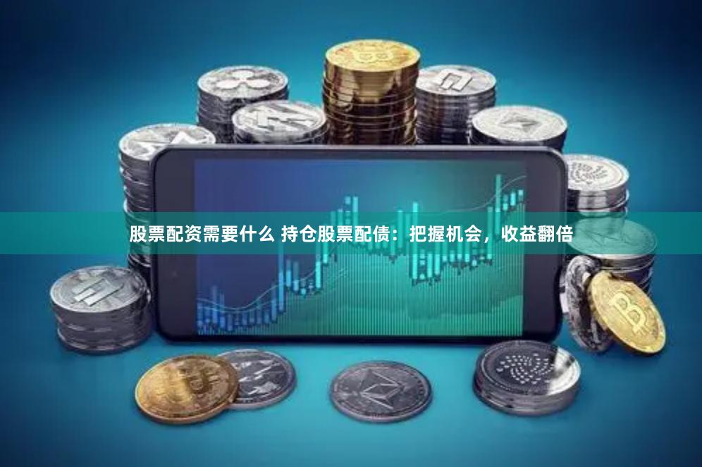 股票配资需要什么 持仓股票配债：把握机会，收益翻倍