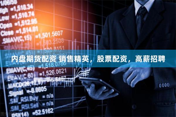 内盘期货配资 销售精英，股票配资，高薪招聘