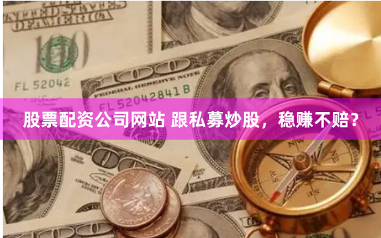 股票配资公司网站 跟私募炒股，稳赚不赔？