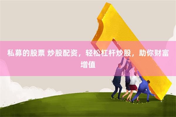 私募的股票 炒股配资，轻松杠杆炒股，助你财富增值