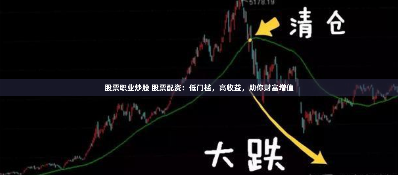 股票职业炒股 股票配资：低门槛，高收益，助你财富增值