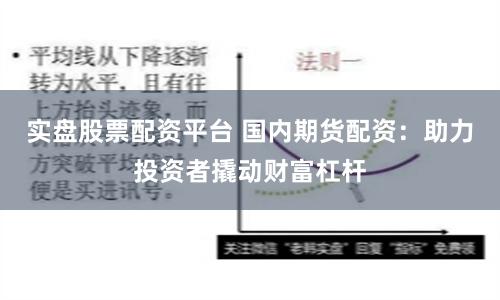 实盘股票配资平台 国内期货配资：助力投资者撬动财富杠杆
