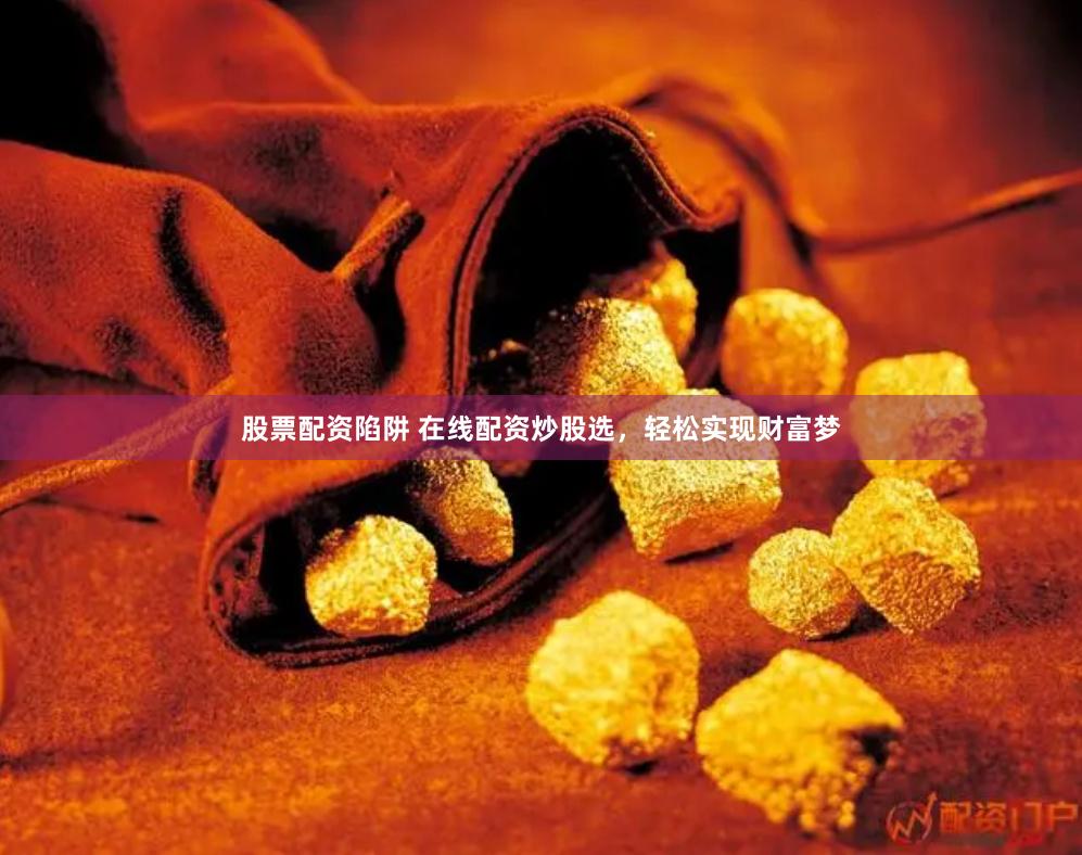 股票配资陷阱 在线配资炒股选，轻松实现财富梦