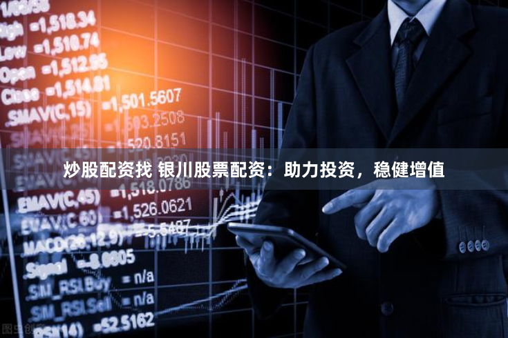 炒股配资找 银川股票配资：助力投资，稳健增值