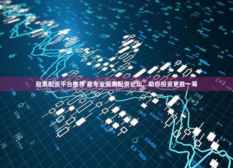 股票配资平台推荐 最专业股票配资论坛，助你投资更胜一筹