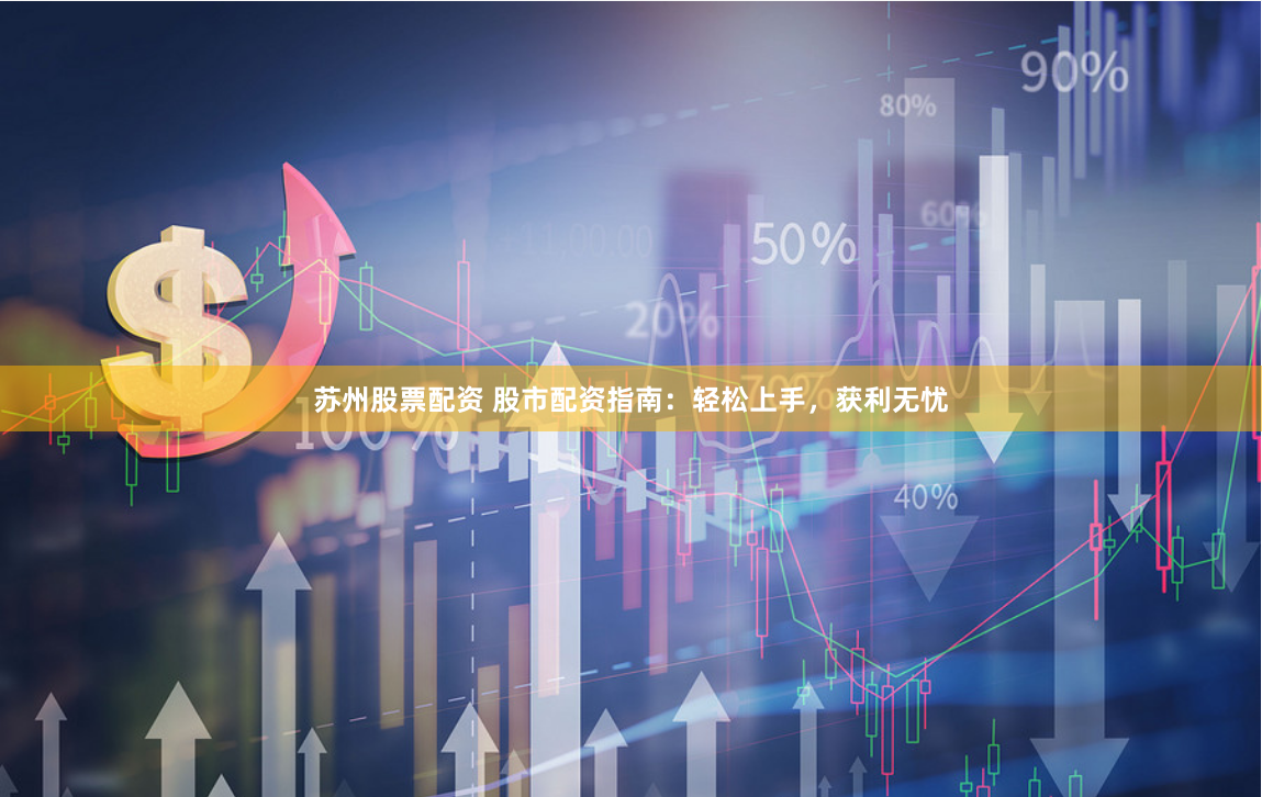 苏州股票配资 股市配资指南：轻松上手，获利无忧