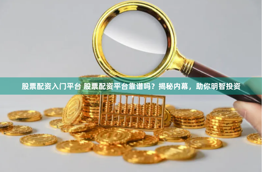 股票配资入门平台 股票配资平台靠谱吗？揭秘内幕，助你明智投资