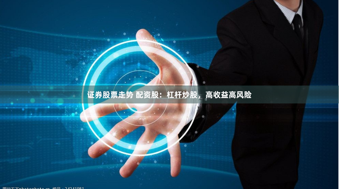 证券股票走势 配资股:杠杆炒股,高收益高风险