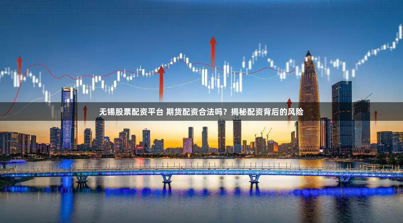 无锡股票配资平台 期货配资合法吗?揭秘配资背后的风险