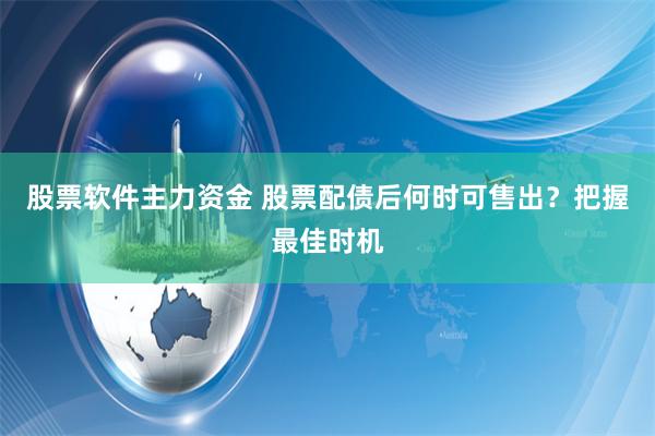 股票软件主力资金 股票配债后何时可售出?把握最佳时机