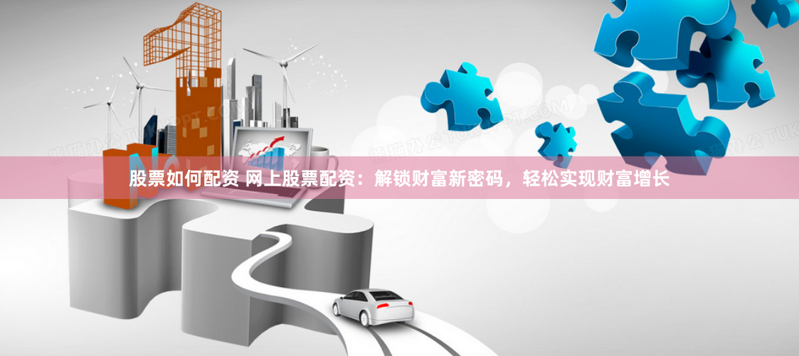 股票如何配资 网上股票配资：解锁财富新密码，轻松实现财富增长