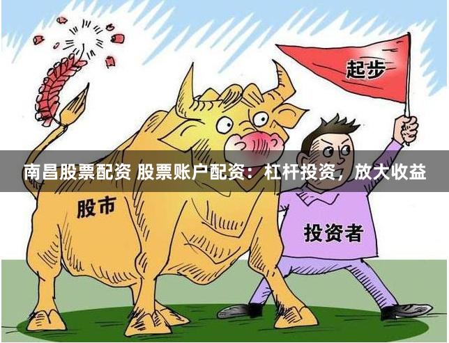 南昌股票配资 股票账户配资:杠杆投资,放大收益