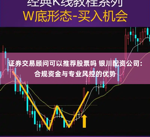 证券交易顾问可以推荐股票吗 银川配资公司:合规资金与专业风控的优势