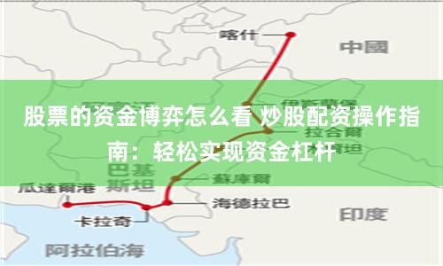 股票的资金博弈怎么看 炒股配资操作指南：轻松实现资金杠杆
