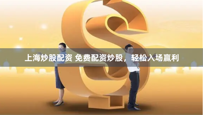 上海炒股配资 免费配资炒股，轻松入场赢利