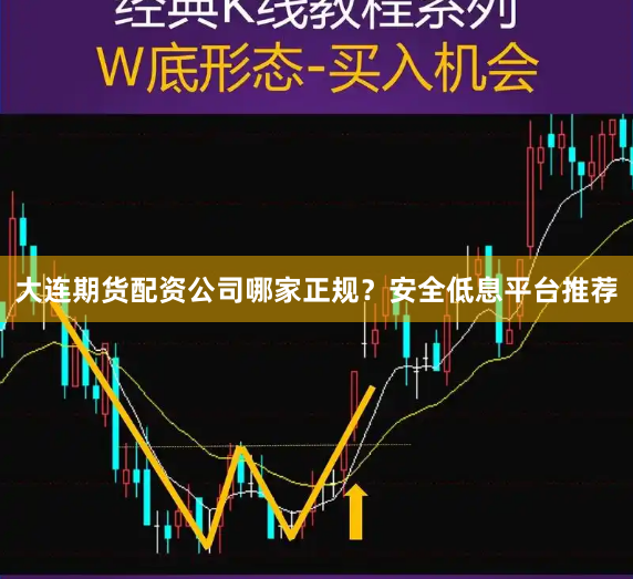 大连期货配资公司哪家正规？安全低息平台推荐