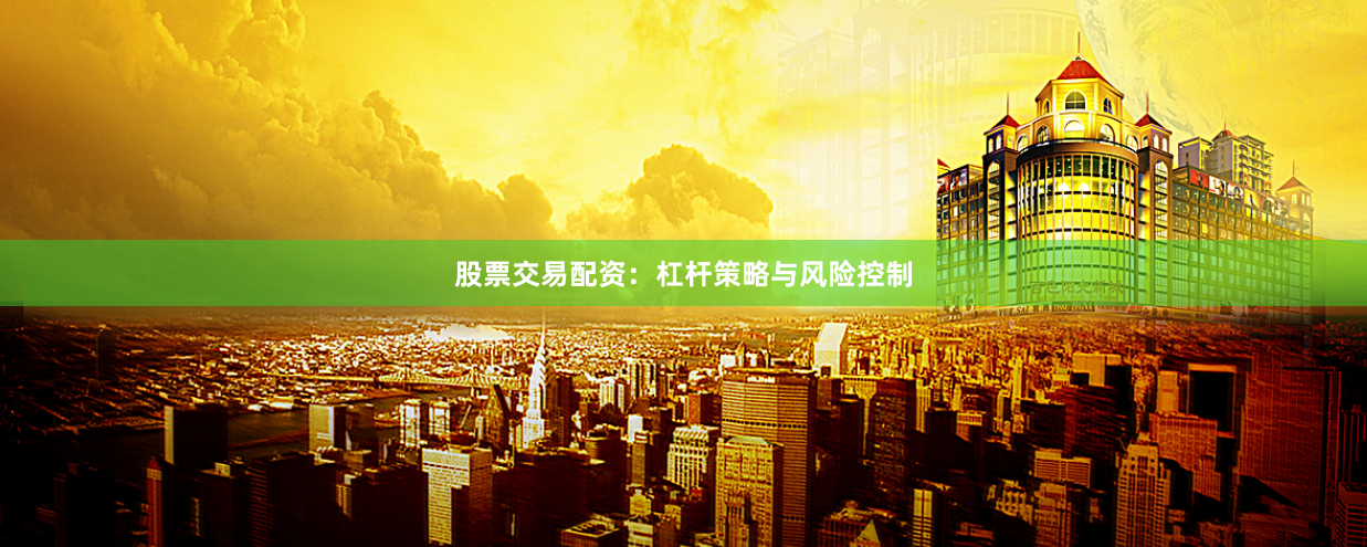 股票交易配资：杠杆策略与风险控制