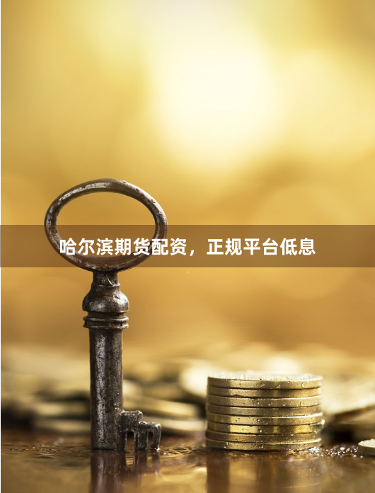 哈尔滨期货配资，正规平台低息