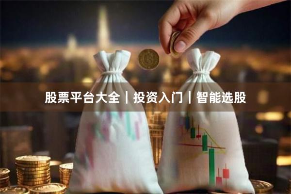 股票平台大全｜投资入门｜智能选股