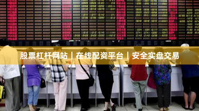 股票杠杆网站｜在线配资平台｜安全实盘交易