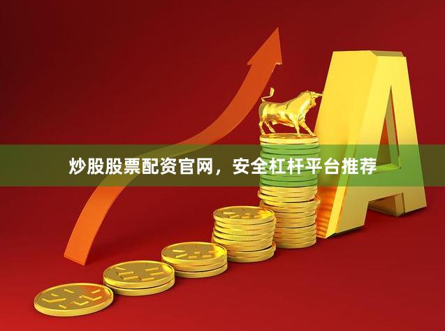 炒股股票配资官网，安全杠杆平台推荐
