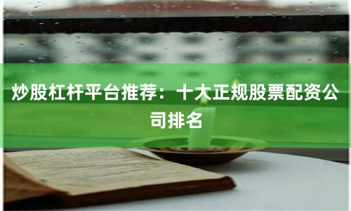 炒股杠杆平台推荐：十大正规股票配资公司排名