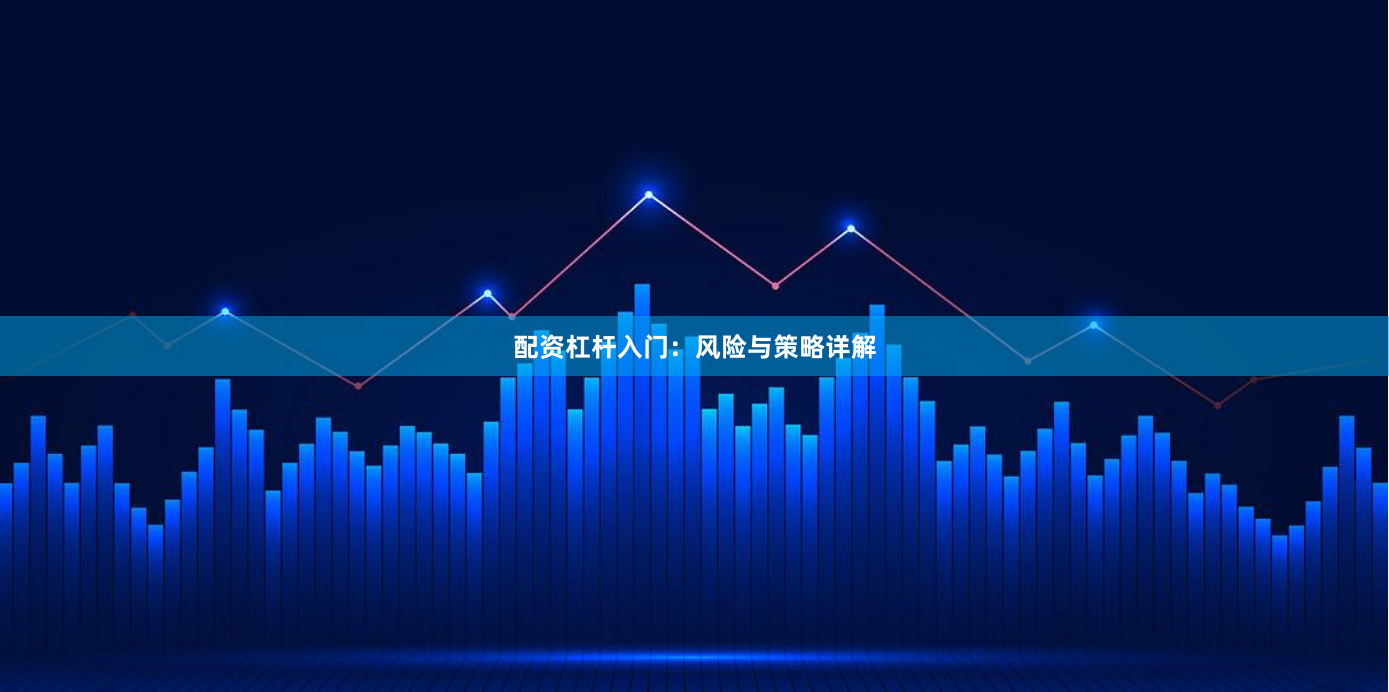 配资杠杆入门：风险与策略详解