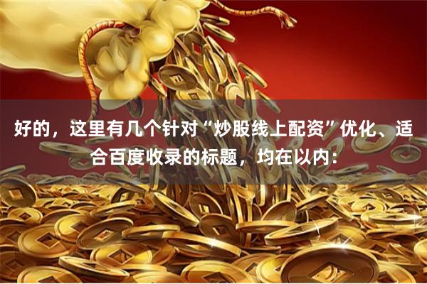 好的,这里有几个针对“炒股线上配资”优化、适合百度收录的标题,均在以内: