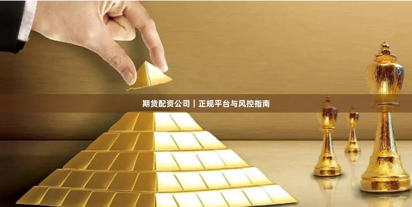 期货配资公司｜正规平台与风控指南
