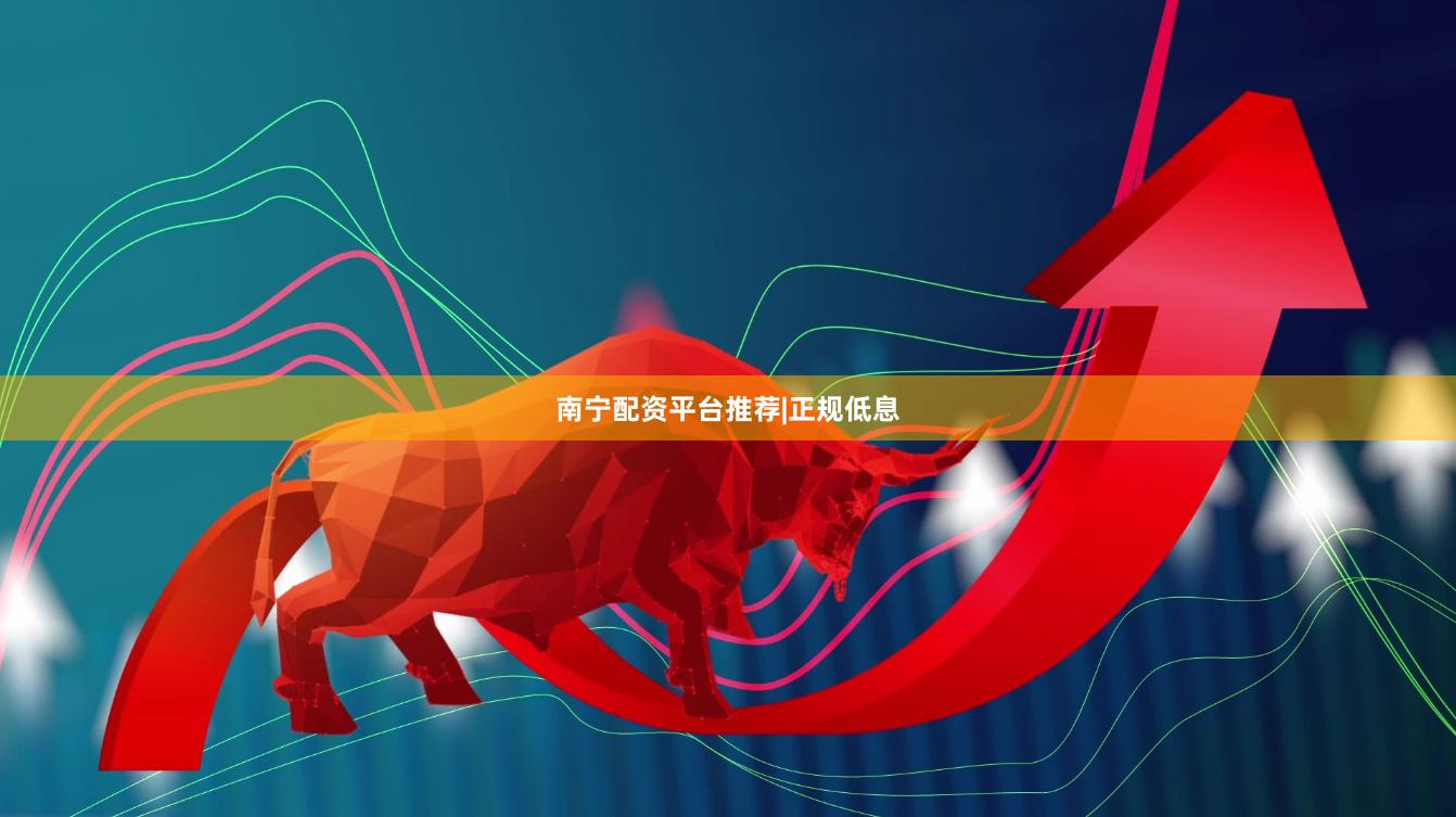 南宁配资平台推荐|正规低息