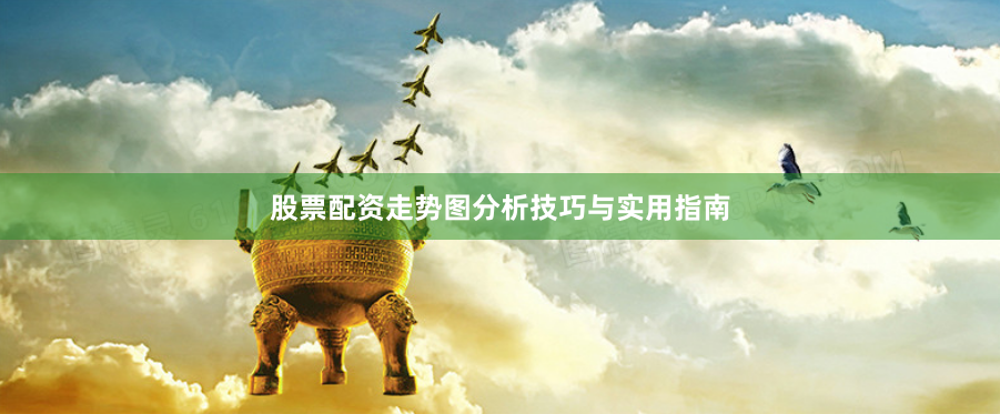 股票配资走势图分析技巧与实用指南