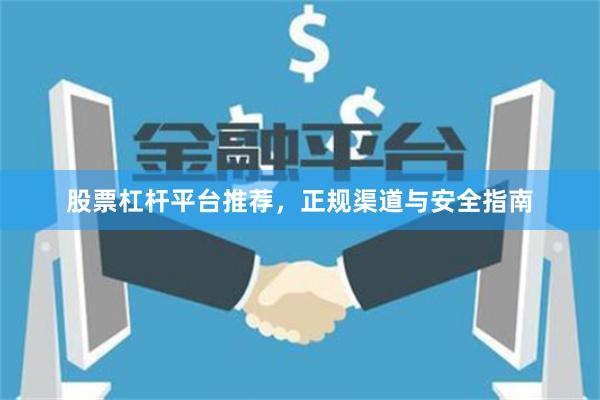 股票杠杆平台推荐，正规渠道与安全指南