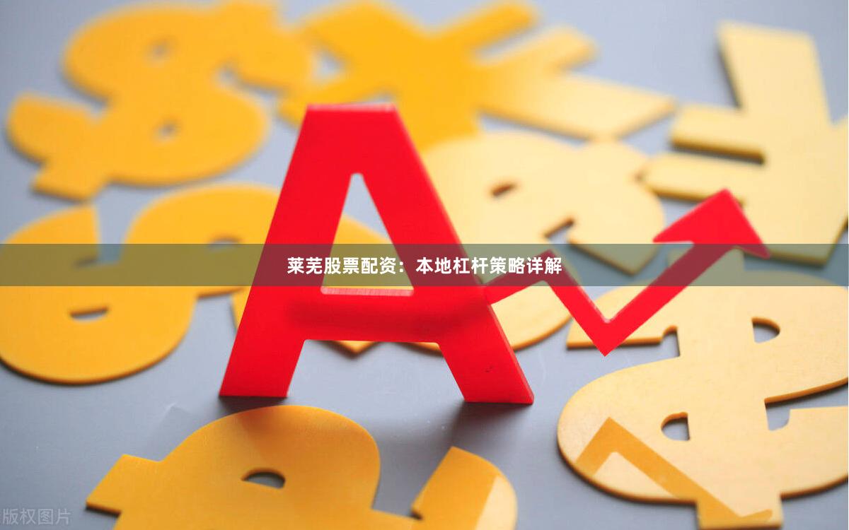 莱芜股票配资：本地杠杆策略详解