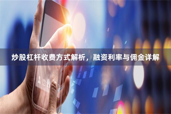炒股杠杆收费方式解析，融资利率与佣金详解
