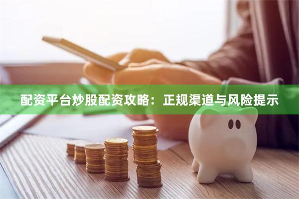 配资平台炒股配资攻略：正规渠道与风险提示