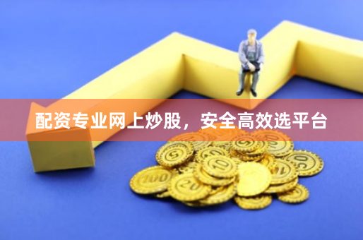 配资专业网上炒股,安全高效选平台