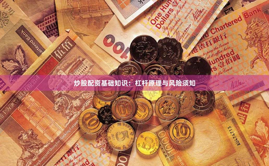 炒股配资基础知识：杠杆原理与风险须知